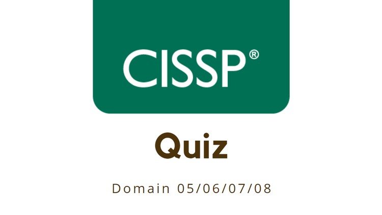 CISSP Exam Prep: Test Your Knowledge! Domain
05/06/07/08